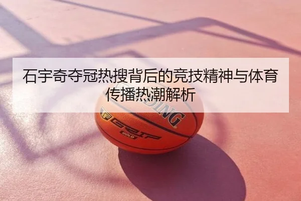 石宇奇夺冠热搜背后的竞技精神与体育传播热潮解析
