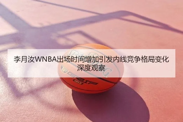 李月汝WNBA出场时间增加引发内线竞争格局变化深度观察