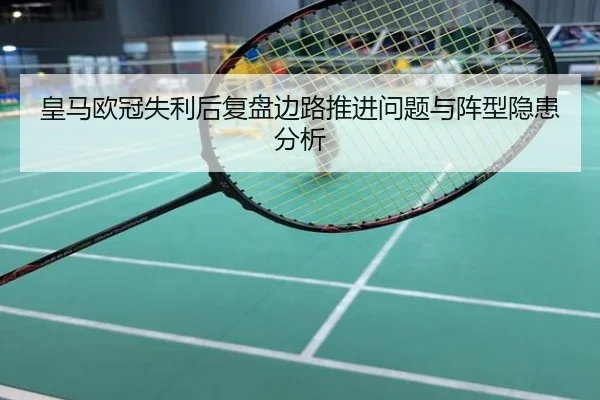 皇马欧冠失利后复盘边路推进问题与阵型隐患分析