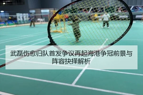 武磊伤愈归队首发争议再起海港争冠前景与阵容抉择解析