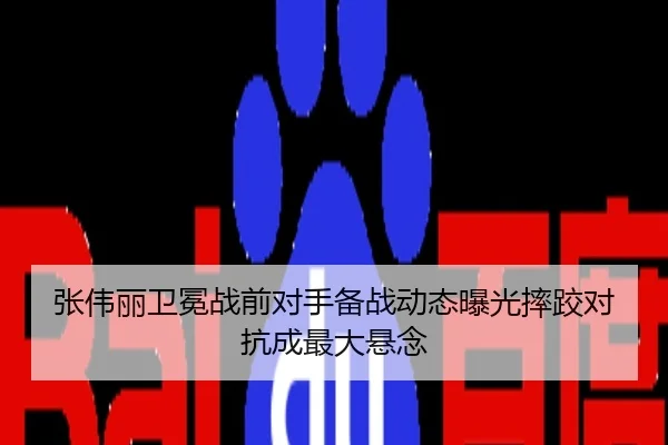 张伟丽卫冕战前对手备战动态曝光摔跤对抗成最大悬念